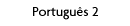 Portugu&ecirc;s 2